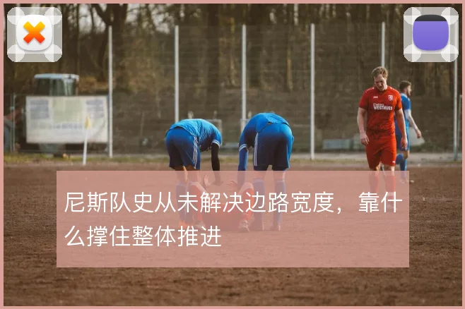 尼斯队史从未解决边路宽度，靠什么撑住整体推进