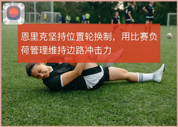 恩里克坚持位置轮换制，用比赛负荷管理维持边路冲击力