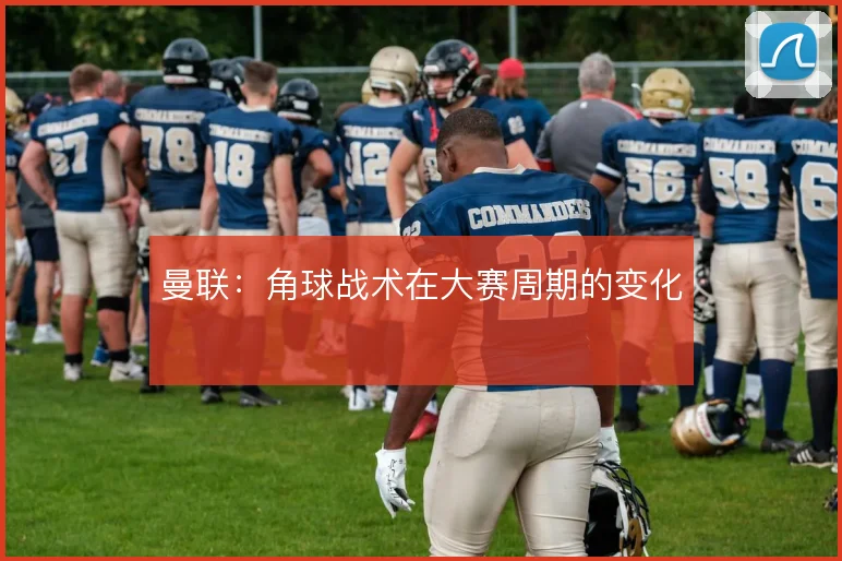 曼联：角球战术在大赛周期的变化