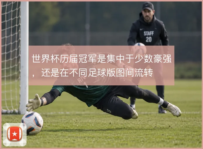 世界杯历届冠军是集中于少数豪强，还是在不同足球版图间流转