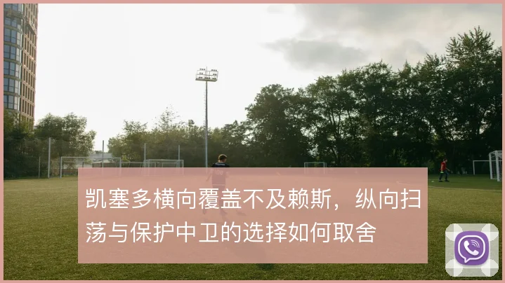 凯塞多横向覆盖不及赖斯,纵向扫荡与保护中卫的选择如何取舍