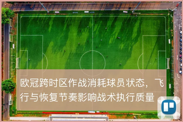 欧冠跨时区作战消耗球员状态，飞行与恢复节奏影响战术执行质量