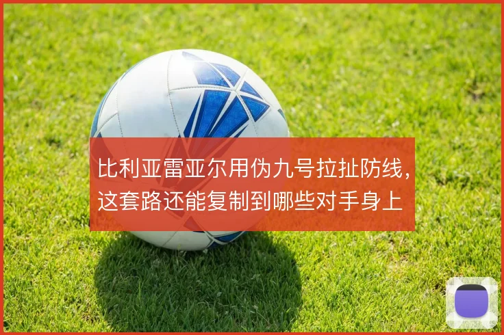 比利亚雷亚尔用伪九号拉扯防线，这套路还能复制到哪些对手身上