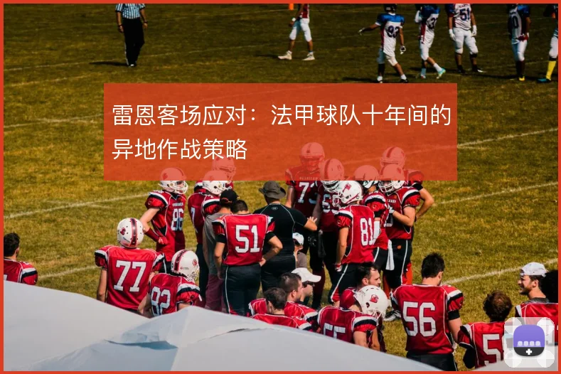 雷恩客场应对:法甲球队十年间的异地作战策略