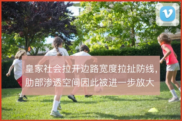 皇家社会拉开边路宽度拉扯防线，肋部渗透空间因此被进一步放大
