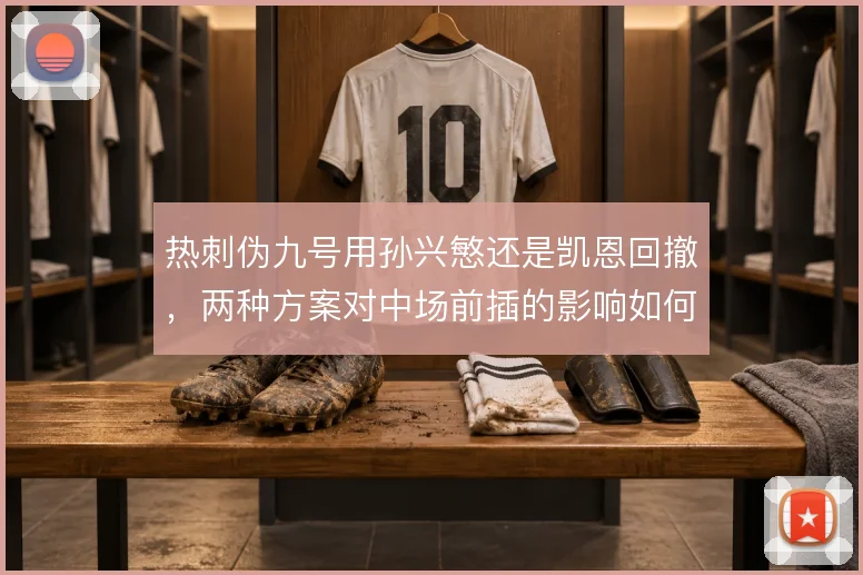 热刺伪九号用孙兴慜还是凯恩回撤，两种方案对中场前插的影响如何取舍