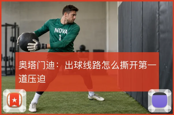 奥塔门迪:出球线路怎么撕开第一道压迫