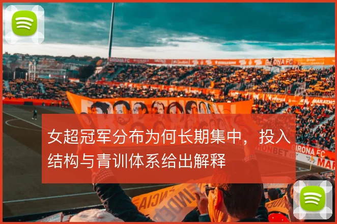 女超冠军分布为何长期集中，投入结构与青训体系给出解释