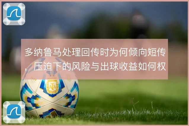 多纳鲁马处理回传时为何倾向短传,压迫下的风险与出球收益如何权衡