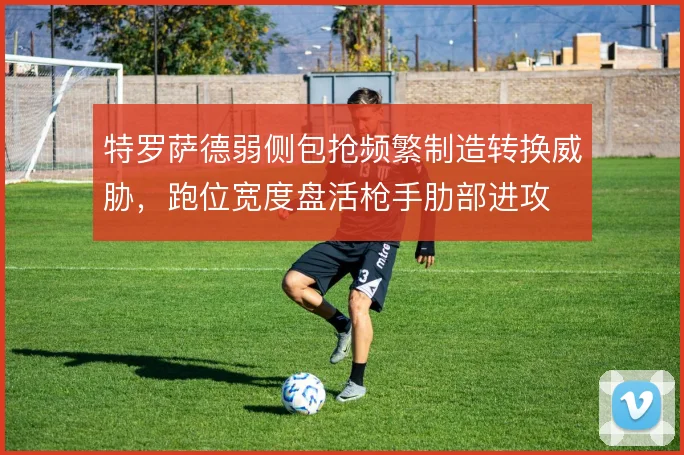 特罗萨德弱侧包抢频繁制造转换威胁,跑位宽度盘活枪手肋部进攻
