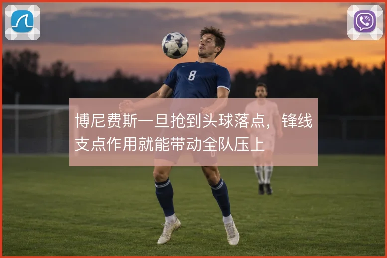 博尼费斯一旦抢到头球落点，锋线支点作用就能带动全队压上