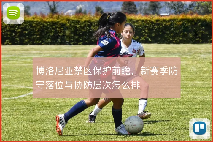 博洛尼亚禁区保护前瞻，新赛季防守落位与协防层次怎么排