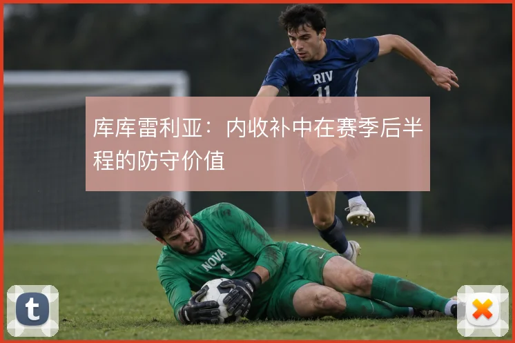 库库雷利亚：内收补中在赛季后半程的防守价值