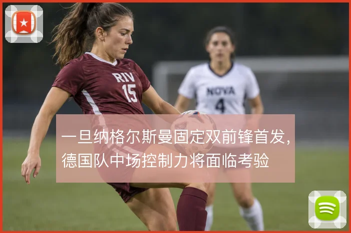 一旦纳格尔斯曼固定双前锋首发，德国队中场控制力将面临考验