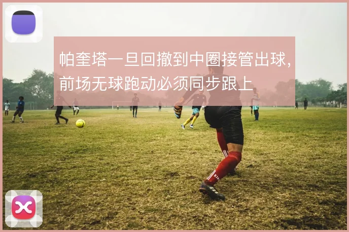帕奎塔一旦回撤到中圈接管出球，前场无球跑动必须同步跟上