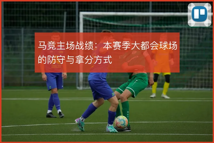 马竞主场战绩：本赛季大都会球场的防守与拿分方式