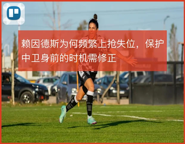 赖因德斯为何频繁上抢失位,保护中卫身前的时机需修正
