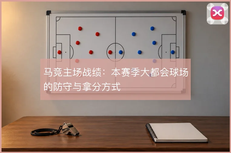马竞主场战绩：本赛季大都会球场的防守与拿分方式
