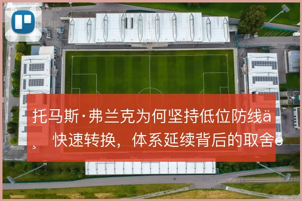 托马斯·弗兰克为何坚持低位防线与快速转换,体系延续背后的取舍逻辑
