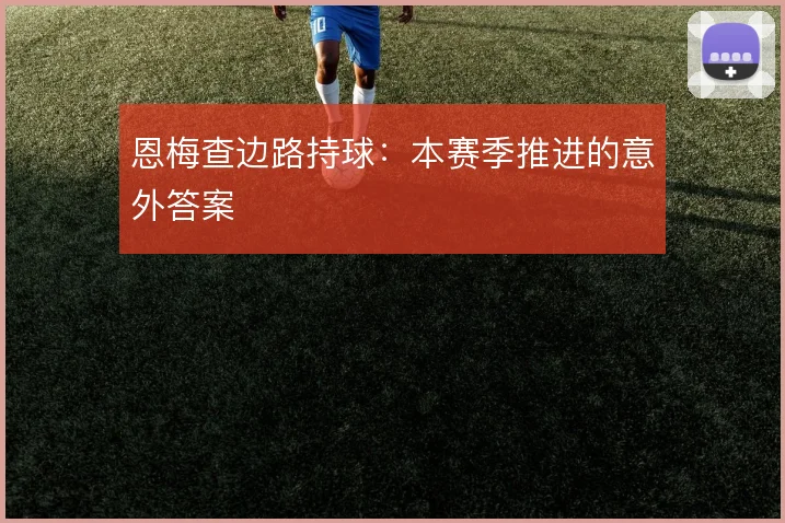 恩梅查边路持球：本赛季推进的意外答案