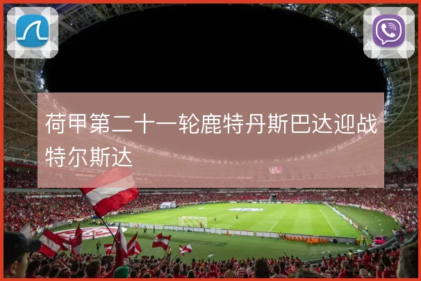 荷甲第二十一轮鹿特丹斯巴达迎战特尔斯达