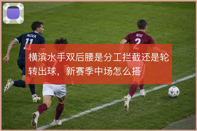 横滨水手双后腰是分工拦截还是轮转出球，新赛季中场怎么搭
