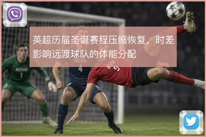 英超历届圣诞赛程压缩恢复,时差影响远渡球队的体能分配
