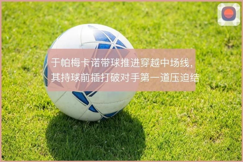 于帕梅卡诺带球推进穿越中场线，其持球前插打破对手第一道压迫结构