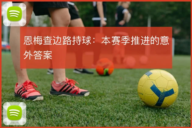 恩梅查边路持球：本赛季推进的意外答案