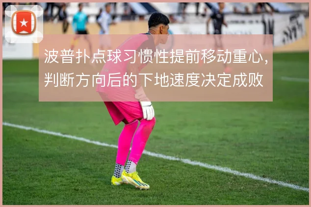 波普扑点球习惯性提前移动重心,判断方向后的下地速度决定成败