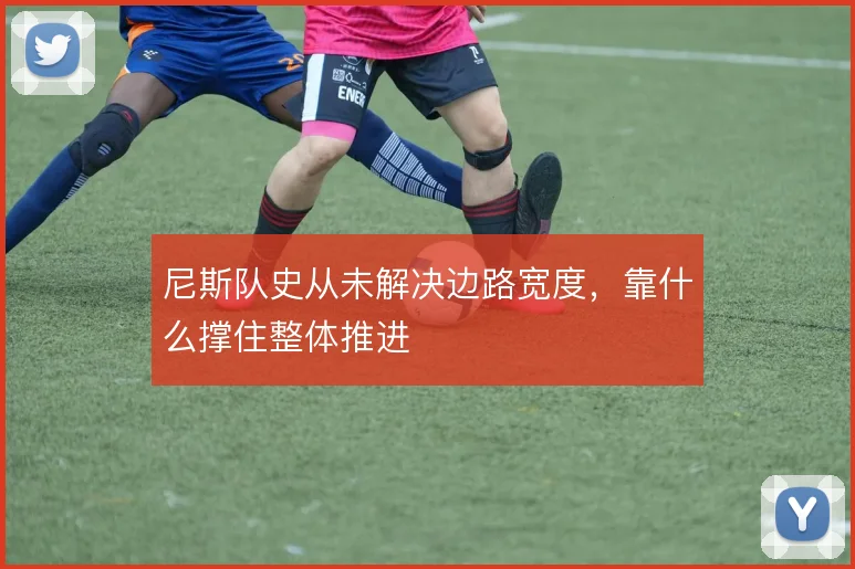 尼斯队史从未解决边路宽度，靠什么撑住整体推进
