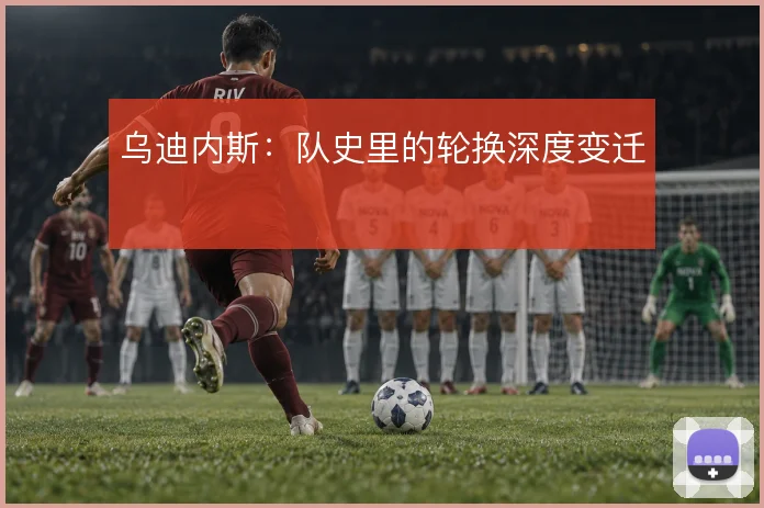乌迪内斯:队史里的轮换深度变迁