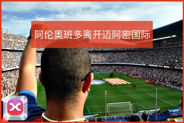 阿伦奥班多离开迈阿密国际