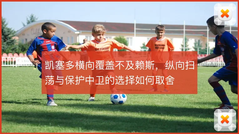 凯塞多横向覆盖不及赖斯,纵向扫荡与保护中卫的选择如何取舍