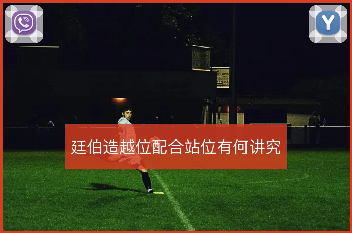 廷伯造越位配合站位有何讲究