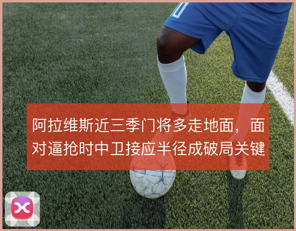 阿拉维斯近三季门将多走地面,面对逼抢时中卫接应半径成破局关键