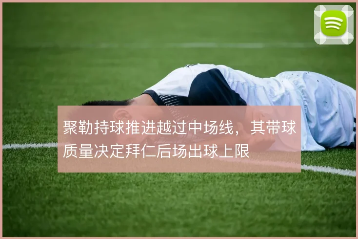 聚勒持球推进越过中场线，其带球质量决定拜仁后场出球上限