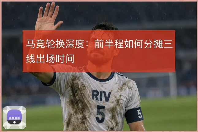 马竞轮换深度：前半程如何分摊三线出场时间