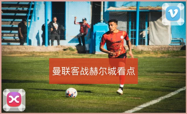 曼联客战赫尔城看点