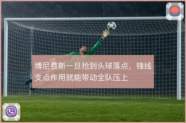 博尼费斯一旦抢到头球落点,锋线支点作用就能带动全队压上
