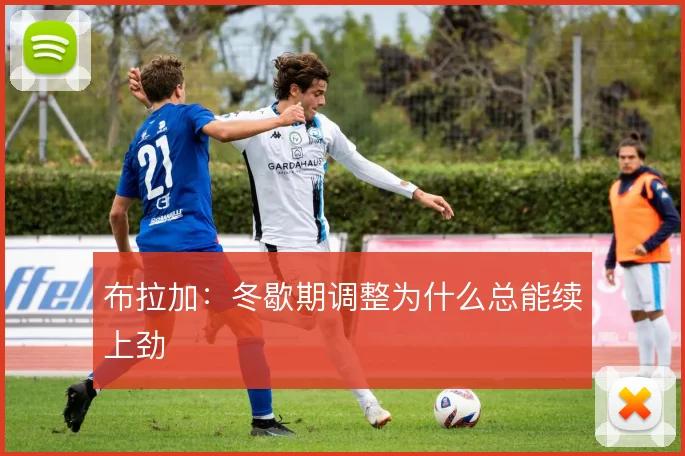 布拉加：冬歇期调整为什么总能续上劲