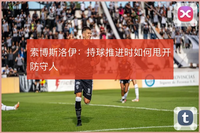 索博斯洛伊：持球推进时如何甩开防守人