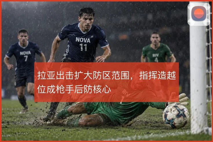 拉亚出击扩大防区范围，指挥造越位成枪手后防核心