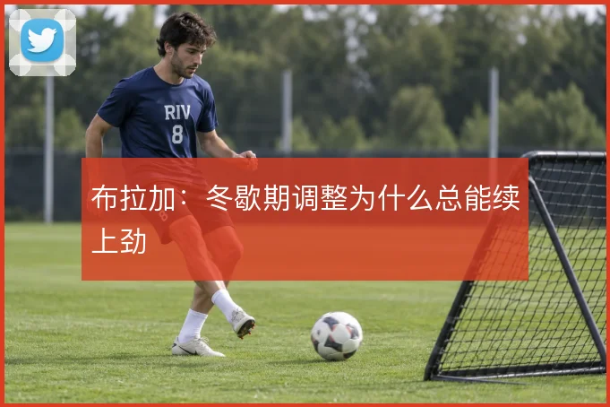 布拉加：冬歇期调整为什么总能续上劲