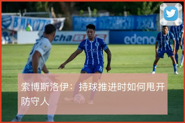 索博斯洛伊:持球推进时如何甩开防守人