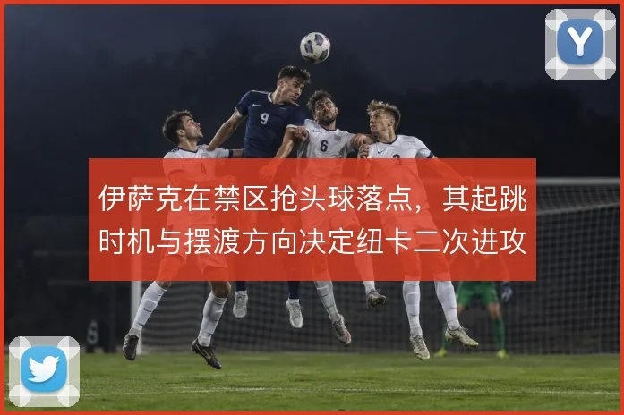 伊萨克在禁区抢头球落点，其起跳时机与摆渡方向决定纽卡二次进攻质量