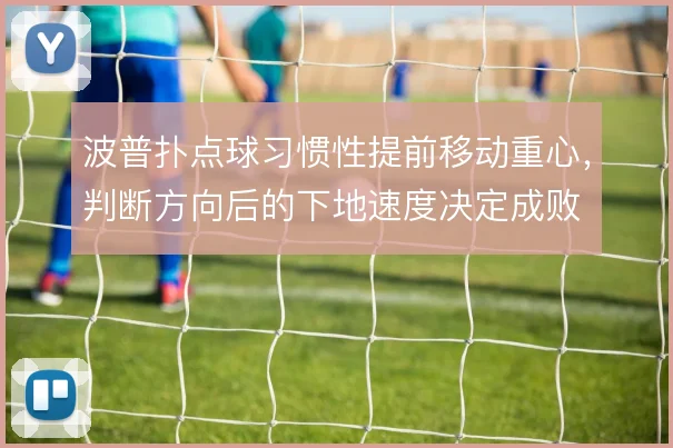 波普扑点球习惯性提前移动重心，判断方向后的下地速度决定成败