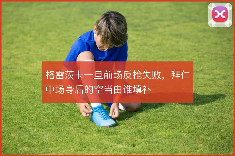 格雷茨卡一旦前场反抢失败，拜仁中场身后的空当由谁填补