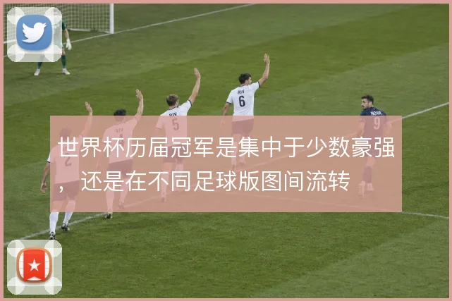 世界杯历届冠军是集中于少数豪强，还是在不同足球版图间流转