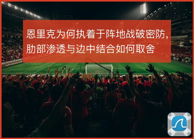 恩里克为何执着于阵地战破密防，肋部渗透与边中结合如何取舍